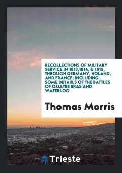 Recollections of Military Service in 1813,1814, & 1815, through Germany, Holand, and France; Including Some Detaiils of the Battles of Quatre Bras and Waterloo - Morris, Thomas