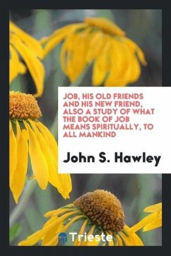 Job, His Old Friends and His New Friend, Also a Study of What the Book of Job Means Spiritually, to All Mankind