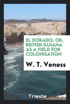 El Dorado; Or, British Guiana as a Field for Colonisation - Veness, W. T.