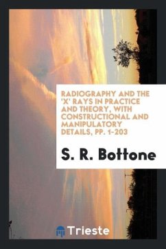 Radiography and the 'X' Rays in Practice and Theory, with Constructional and Manipulatory Details, pp. 1-203 - Bottone, S. R.