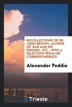 Recollections of Dr. John Brown, Author of 'Rab and His Friends', Etc., with a Selection from His Correspondence - Peddie, Alexander