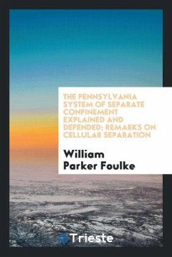 The Pennsylvania System of Separate Confinement Explained and Defended; Remarks on Cellular Separation - Foulke, William Parker