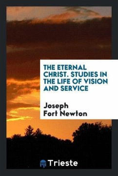 The Eternal Christ. Studies in the Life of Vision and Service - Newton, Joseph Fort