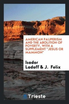 American Pauperism and the Abolition of Poverty, with a Supplement &quote;Jesus or Mammon&quote;