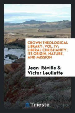 Crown Theological Library; Vol. IV; Liberal Christianity; Its Origin, Nature, and Mission - Réville, Jean; Leuliette, Victor