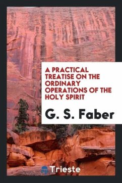 A Practical Treatise on the Ordinary Operations of the Holy Spirit - Faber, G. S.