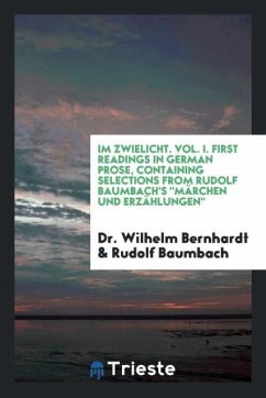 Im Zwielicht. Vol. I. First Readings in German Prose, Containing Selections from Rudolf Baumbach's "Märchen Und Erzählungen"