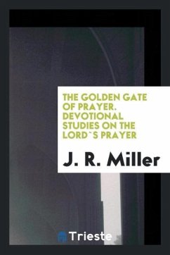 The Golden Gate of Prayer. Devotional Studies on the Lord`s Prayer - Miller, J. R.