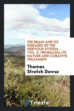 The Brain and Its Diseases of the Nervous System. - Vol. II. Neuralgia Its Nature and Curative Treatment