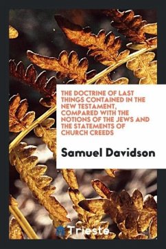 The Doctrine of Last Things Contained in the New Testament, Compared with the Notions of the Jews and the Statements of Church Creeds