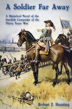 A Soldier Far Away: A Historical Novel of the Swedish Campaign of the Thirty Years War - Hunting, Robert T.