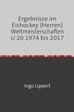 Sportstatistik / Ergebnisse im Eishockey (Herren) Weltmeisterschaften U 20 1974 bis 2017 - Lippert, Ingo