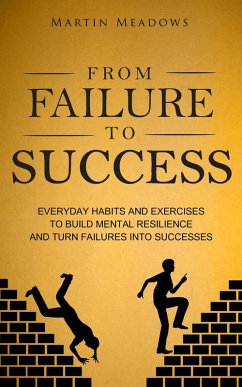 From Failure to Success: Everyday Habits and Exercises to Build Mental Resilience and Turn Failures Into Successes (eBook, ePUB) - Meadows, Martin