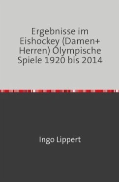 Sportstatistik / Ergebnisse im Eishockey (Damen+Herren) Olympische Spiele 1920 bis 2014 - Lippert, Ingo