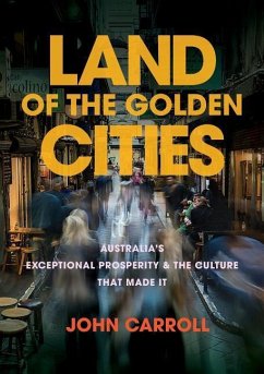 Land of the Golden Cities: Australia's Exceptional Prosperity & the Culture That Made It - Carroll, John