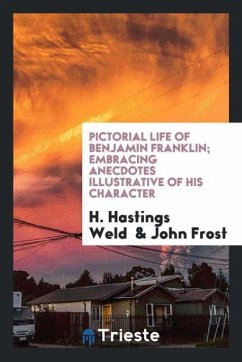 Pictorial Life of Benjamin Franklin; Embracing Anecdotes Illustrative of His Character - Weld, H. Hastings; Frost, John