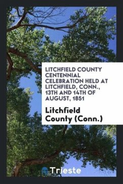 Litchfield County Centennial Celebration Held at Litchfield, Conn., 13th and 14th of August, 1851