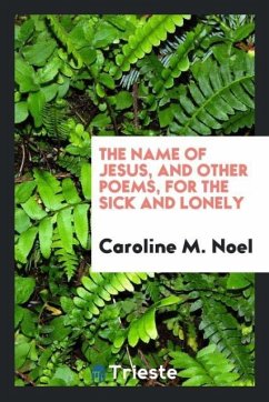 The Name of Jesus, and Other Poems, for the Sick and Lonely - Noel, Caroline M.