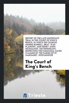 Report of the Late Important Trial in the Court of King's Bench, in Which Sir Charles Merrik Burrell, Brat. Was Plaintiff, and Henry John Nicholson, the Defendant; Respecting the Parochial Rates Claimed by the Parish of St. Margaret, Westminster - of King's Bench, The Court
