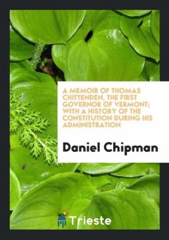 A Memoir of Thomas Chittenden, the First Governor of Vermont; With a History of the Constitution During His Administration - Chipman, Daniel