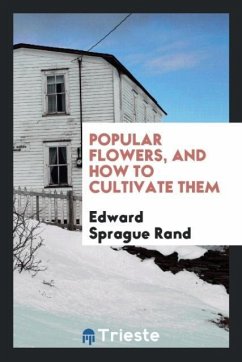 Popular Flowers, and How to Cultivate Them - Sprague Rand, Edward