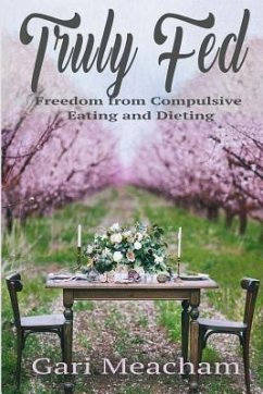 Truly Fed: Freedom from Compulsive Eating and Dieting - Meacham, Gari
