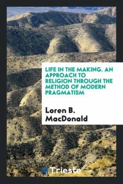Life in the Making. An Approach to Religion Through the Method of Modern Pragmatism - Macdonald, Loren B.