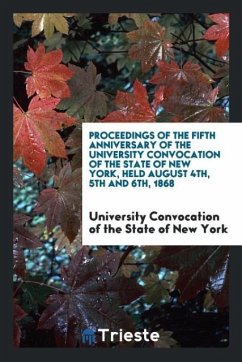Proceedings of the Fifth Anniversary of the University Convocation of the State of New York, Held August 4th, 5th and 6th, 1868 - State of New York, University Convocation