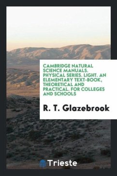 Cambridge Natural Science Manuals. Physical Series. Light. An Elementary Text-Book, Theoretical and Practical. For Colleges and Schools - Glazebrook, R. T.
