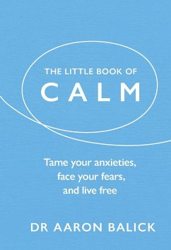 The Little Book of Calm: Tame Your Anxieties, Face Your Fears, and Live Free - Balick, Aaron