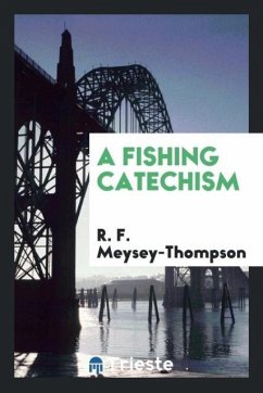 A Fishing Catechism - Meysey-Thompson, R. F.