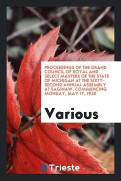 Proceedings of the Grand Council of Royal and Select Masters of the State of Michigan at the Sixty-Second Annual Assembly at Saginaw. Commencing Monday, May 17, 1920 - Various