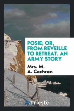 Posie; Or, from Reveille to Retreat. An Army Story - Cochran, M. A.