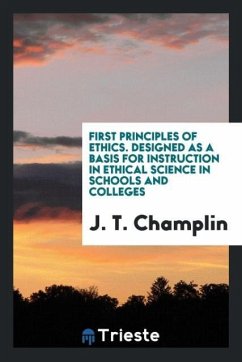 First Principles of Ethics. Designed as a Basis for Instruction in Ethical Science in Schools and Colleges