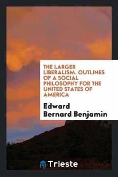 The Larger Liberalism. Outlines of a Social Philosophy for the United States of America - Benjamin, Edward Bernard