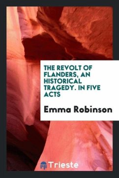 The Revolt of Flanders, an Historical Tragedy. In Five Acts - Robinson, Emma