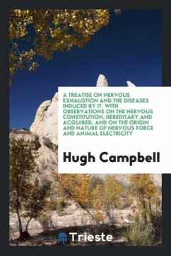 A Treatise on Nervous Exhaustion and the Diseases Induced by It. With Observations on the Nervous Constitution, Hereditary and Acquired, and on the Origin and Nature of Nervous Force and Animal Electricity - Campbell, Hugh
