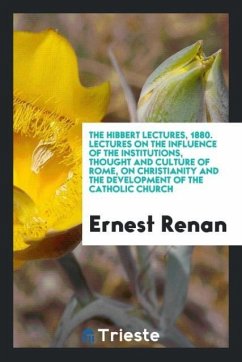 The Hibbert Lectures, 1880. Lectures on the Influence of the Institutions, Thought and Culture of Rome, on Christianity and the Development of the Catholic Church - Renan, Ernest