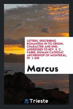 Letters, Describing Romanism in Its Origin, Character and End; Addressed to Rev. E. C. Fabre, Roman Catholic Archbishop of Montreal, pp. 1-239 - Marcus