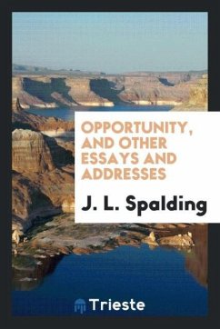 Opportunity, and Other Essays and Addresses - Spalding, J. L.