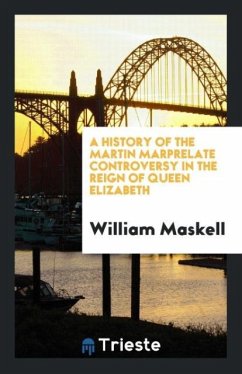 A History of the Martin Marprelate Controversy in the Reign of Queen Elizabeth - Maskell, William