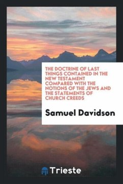 The Doctrine of Last Things Contained in the New Testament Compared with the Notions of the Jews and the Statements of Church Creeds