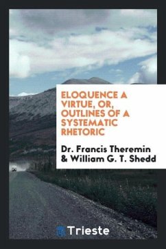 Eloquence a Virtue, Or, Outlines of a Systematic Rhetoric - Theremin, Francis; Shedd, William G. T.