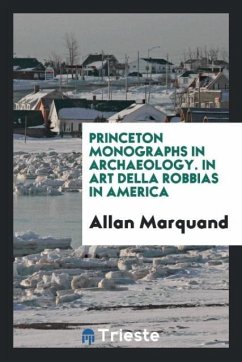 Princeton Monographs in Archaeology. In Art Della Robbias in America - Marquand, Allan