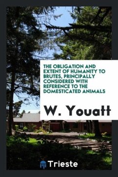 The Obligation and Extent of Humanity to Brutes, Principally Considered with Reference to the Domesticated Animals - Youatt, W.