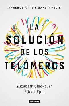 La Solución de Los Telómeros: Aprende a Vivir Sano Y Feliz / The Telomere Effect - Blackburn, Elizabeth; Epel, Elissa