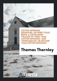 Cotton Spinning (Honours, or Third Year). Being a Companion Volume To &quote;First Year Cotton Spinning&quote; And &quote;Intermediate, or Second Year Cotton Spinning&quote;