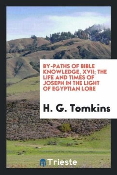 By-Paths of Bible Knowledge, XVII; The Life and Times of Joseph in the Light of Egyptian Lore - Tomkins, H. G.