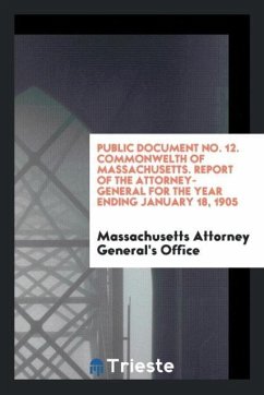 Public Document No. 12. Commonwelth of Massachusetts. Report of the Attorney-General for the Year Ending January 18, 1905 - General's Office, Massachusetts Attorney
