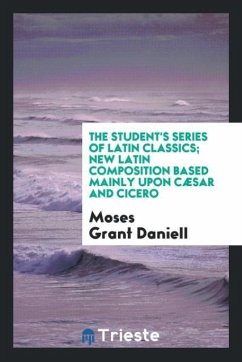 The Student's Series of Latin Classics; New Latin Composition Based Mainly upon Cæsar and Cicero - Daniell, Moses Grant